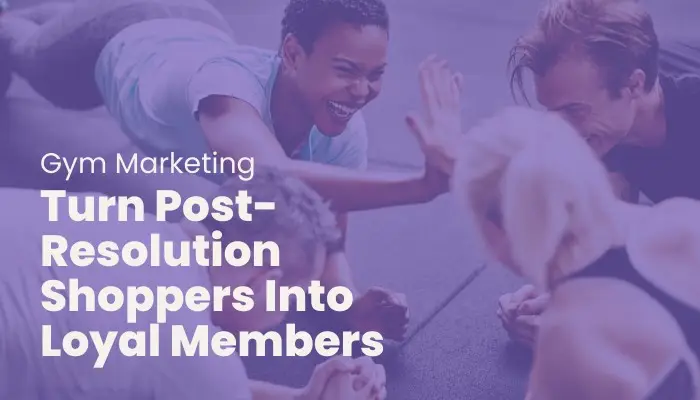 Turn Post-Resolution Shoppers Into Loyal Members: Gym Marketing Tips